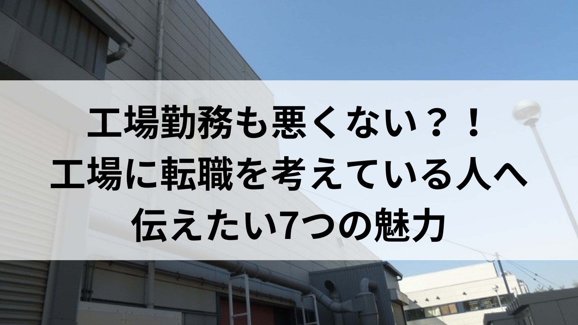 工場勤務も悪くない？！ 工場に転職を考えている人へ 伝えたい7つの魅力