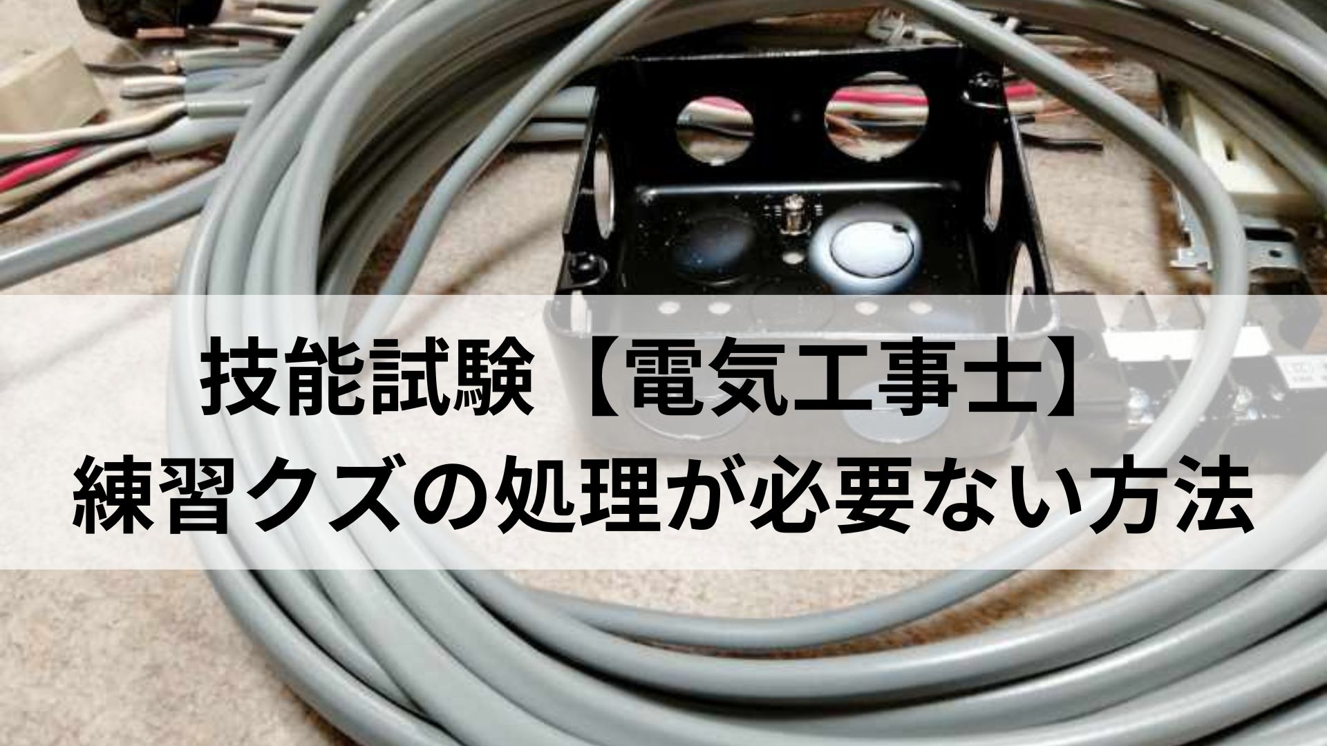 技能試験【電気工事士】練習クズの処理が必要ない方法